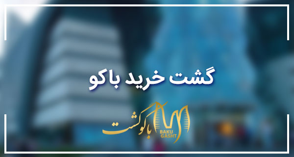 گشت خرید باکو- تور باکو باکو گشت